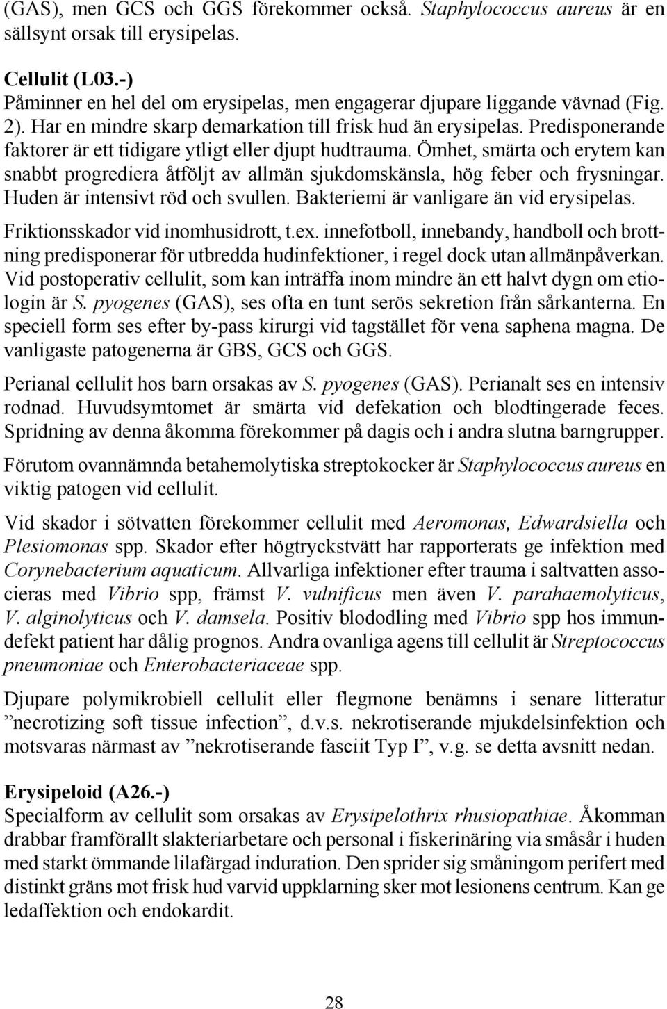 Ömhet, smärta och erytem kan snabbt progrediera åtföljt av allmän sjukdomskänsla, hög feber och frysningar. Huden är intensivt röd och svullen. Bakteriemi är vanligare än vid erysipelas.