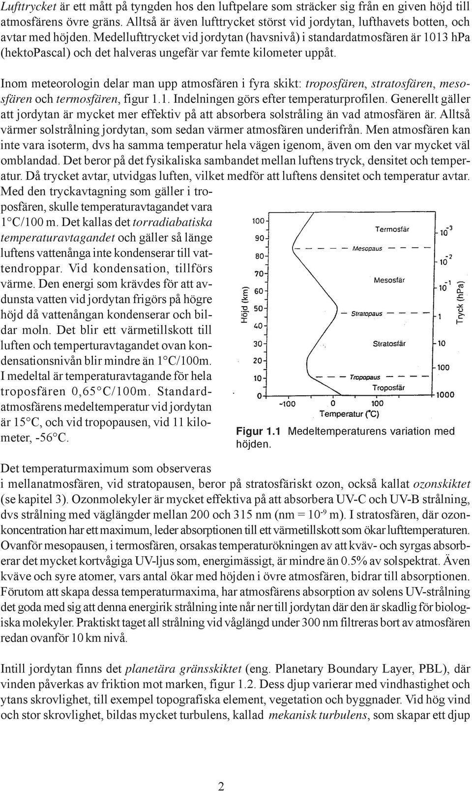 Medellufttrycket vid jordytan (havsnivå) i standardatmosfären är 1013 hpa (hektopascal) och det halveras ungefär var femte kilometer uppåt.