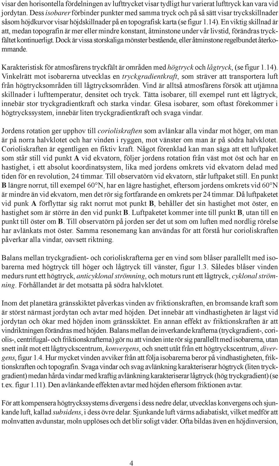 En viktig skillnad är att, medan topografin är mer eller mindre konstant, åtminstone under vår livstid, förändras tryckfältet kontinuerligt.