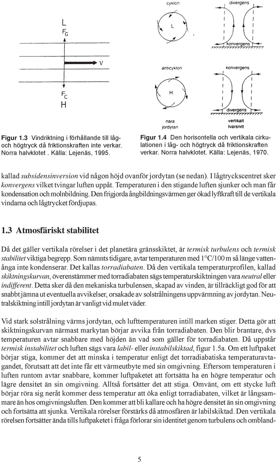 kallad subsidensinversion vid någon höjd ovanför jordytan (se nedan). I lågtryckscentret sker konvergens vilket tvingar luften uppåt.