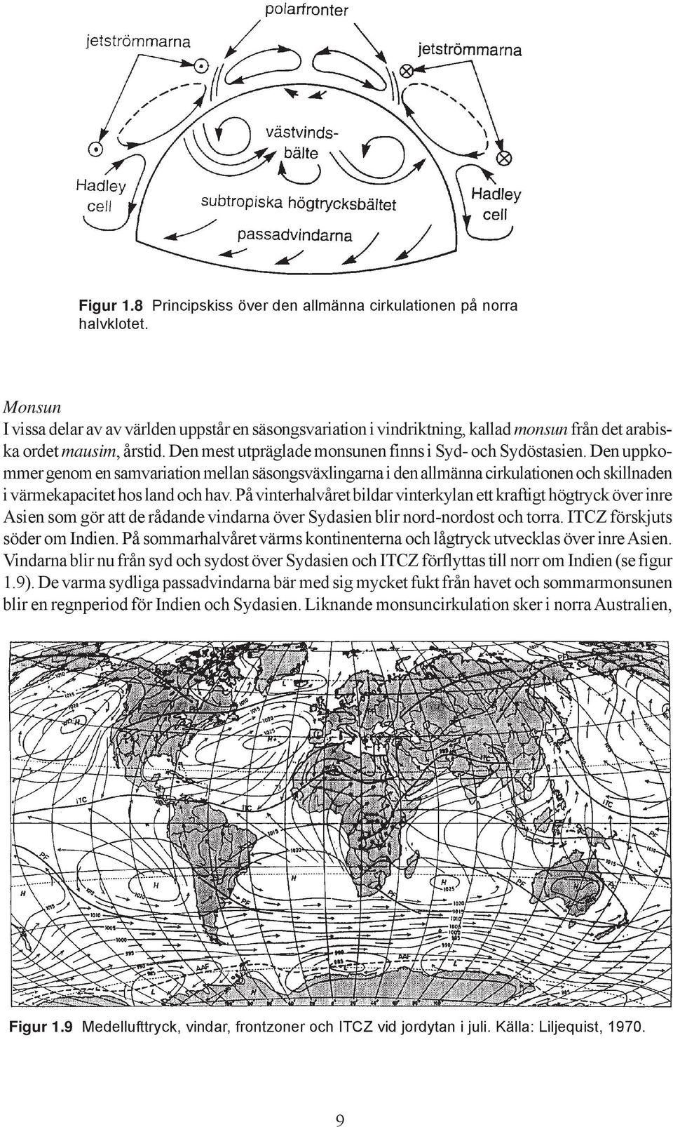 Den uppkommer genom en samvariation mellan säsongsväxlingarna i den allmänna cirkulationen och skillnaden i värmekapacitet hos land och hav.