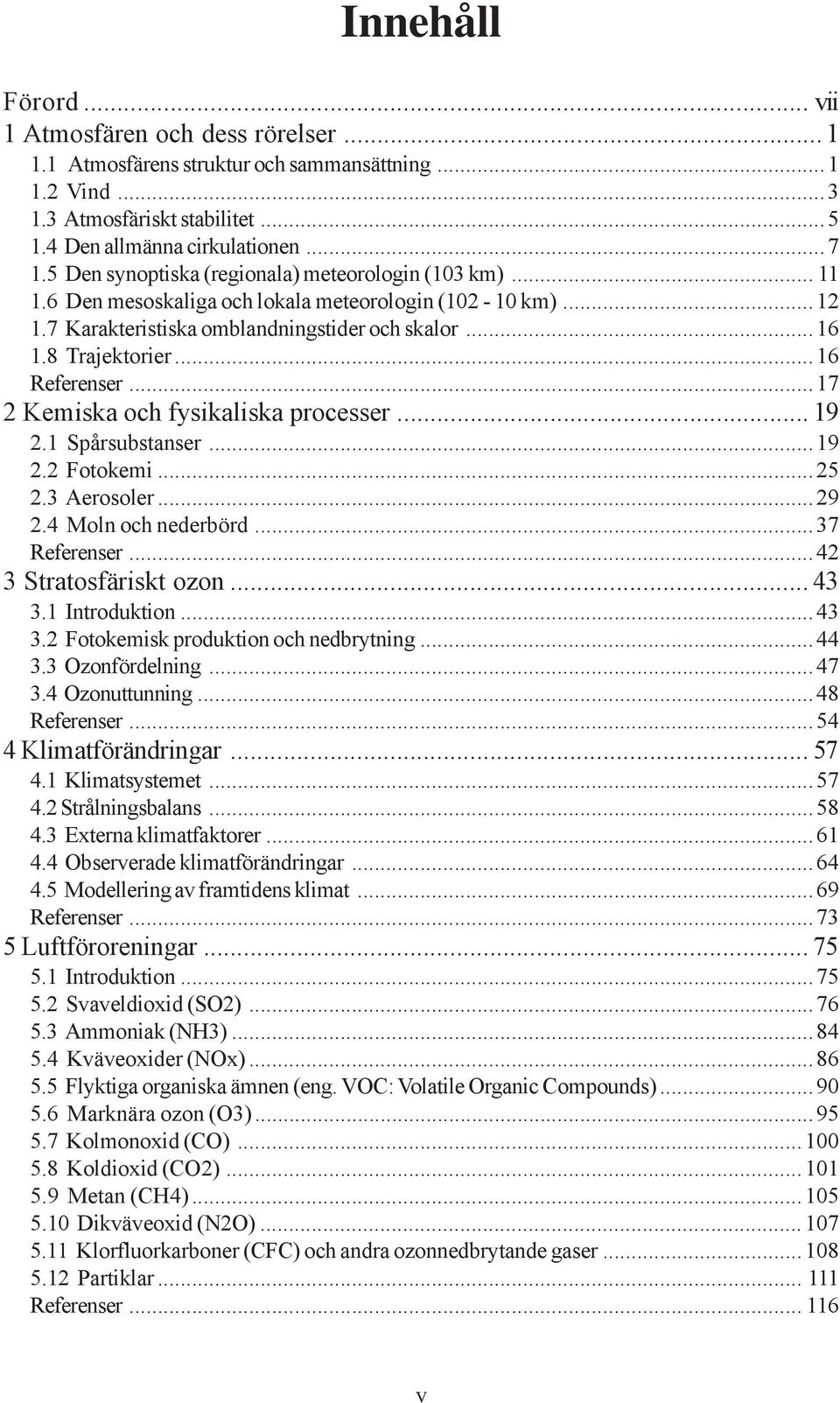 ..16 Referenser...17 2 Kemiska och fysikaliska processer... 19 2.1 Spårsubstanser...19 2.2 Fotokemi...25 2.3 Aerosoler...29 2.4 Moln och nederbörd...37 Referenser...42 3 Stratosfäriskt ozon... 43 3.
