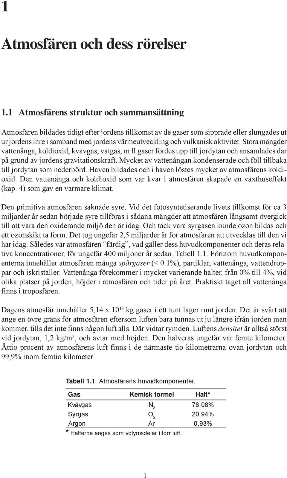 vulkanisk aktivitet. Stora mängder vattenånga, koldioxid, kvävgas, vätgas, m fl gaser fördes upp till jordytan och ansamlades där på grund av jordens gravitationskraft.