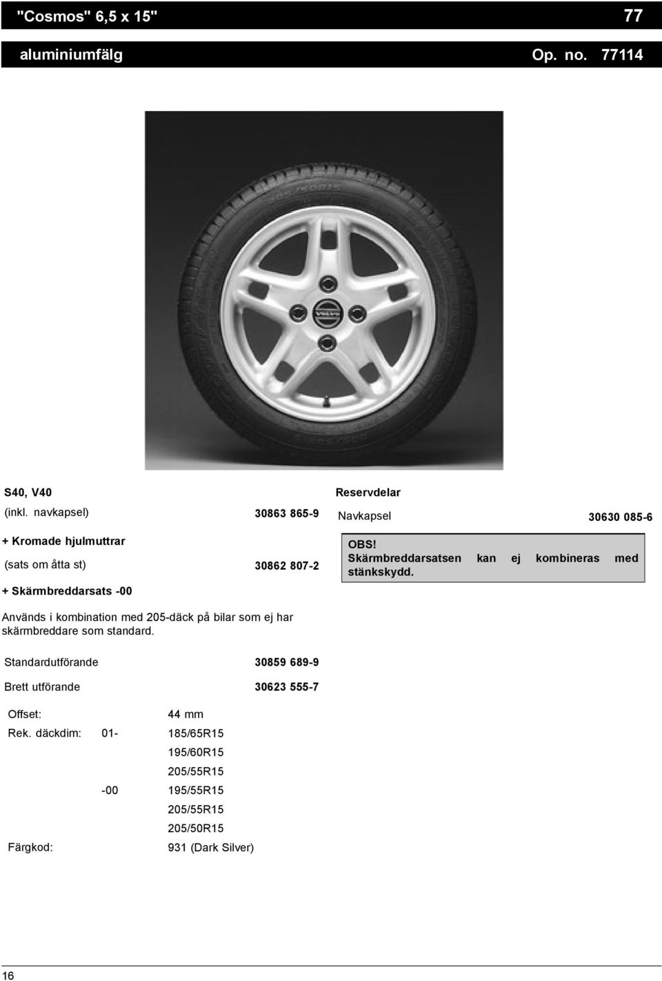 085-6 OBS! Skärmbreddarsatsen kan ej kombineras med stänkskydd.