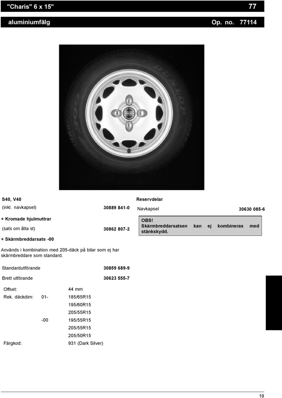 085-6 OBS! Skärmbreddarsatsen kan ej kombineras med stänkskydd.