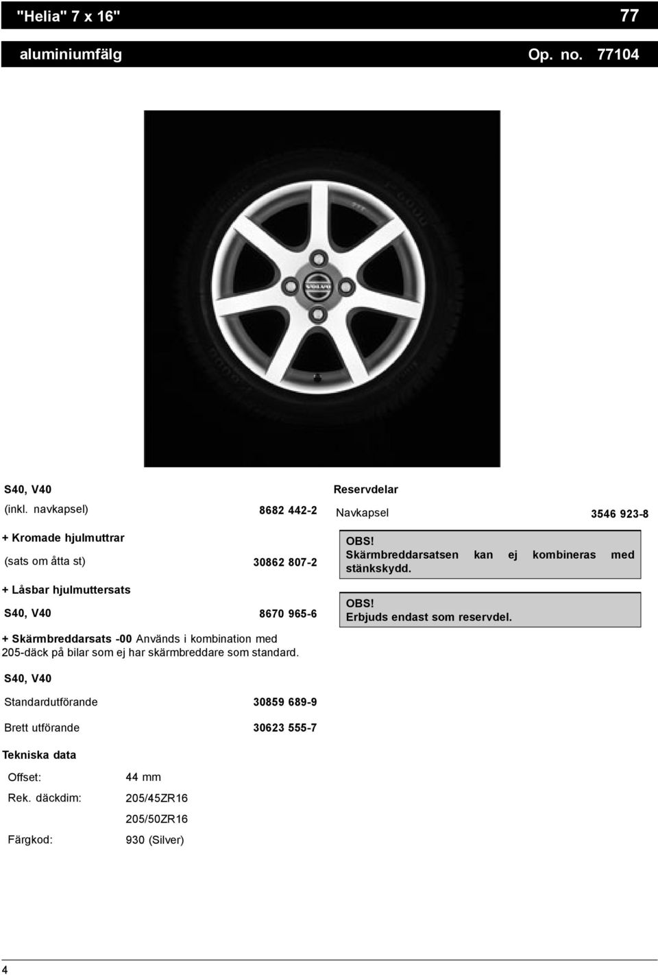 Används i kombination med 205-däck på bilar som ej har skärmbreddare som standard. Reservdelar Navkapsel 3546 923-8 OBS!
