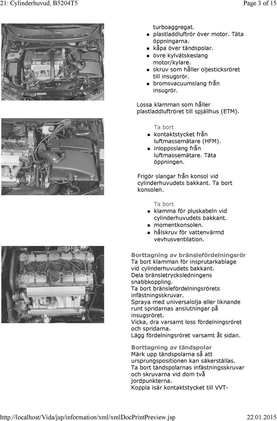 Frigör slangar från konsol vid cylinderhuvudets bakkant. konsolen. klamma för pluskabeln vid cylinderhuvudets bakkant. momentkonsolen. hålskruv för vattenvärmd vevhusventilation.