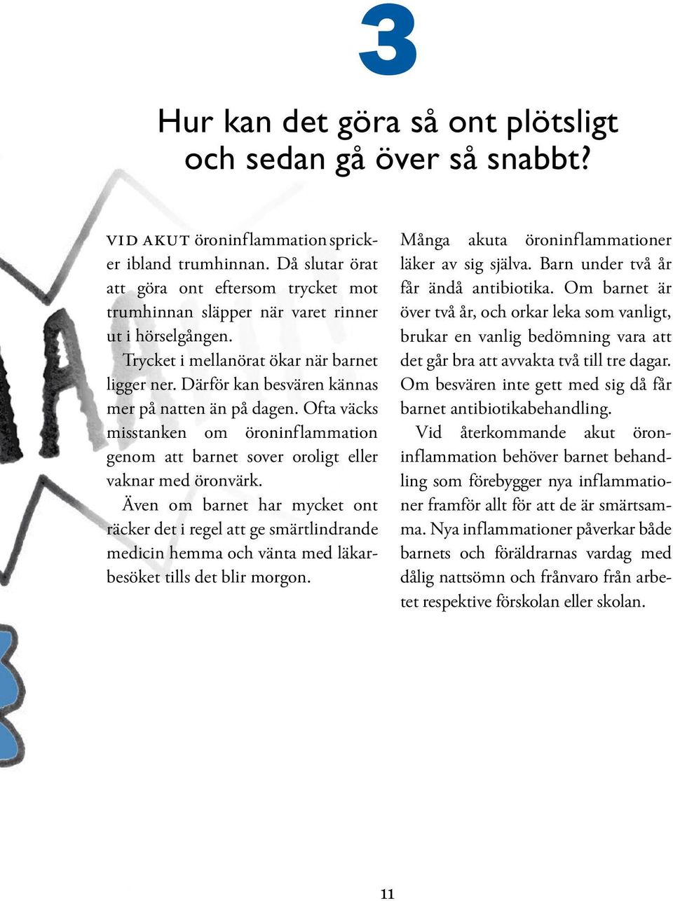 Därför kan besvären kännas mer på natten än på dagen. Ofta väcks misstanken om öroninf lammation genom att barnet sover oroligt eller vaknar med öronvärk.