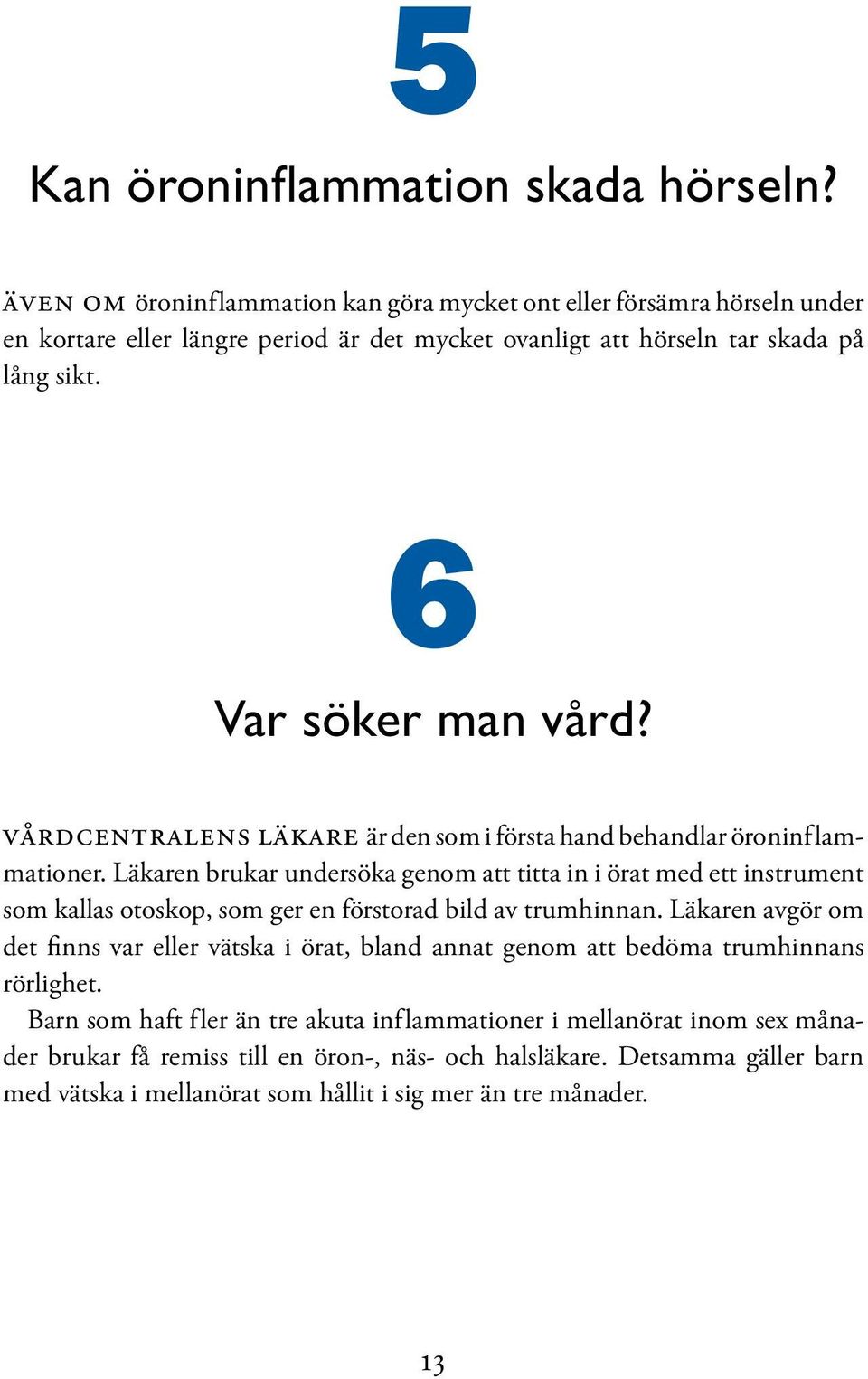 vårdcentralens läkare är den som i första hand behandlar öroninf lammationer.