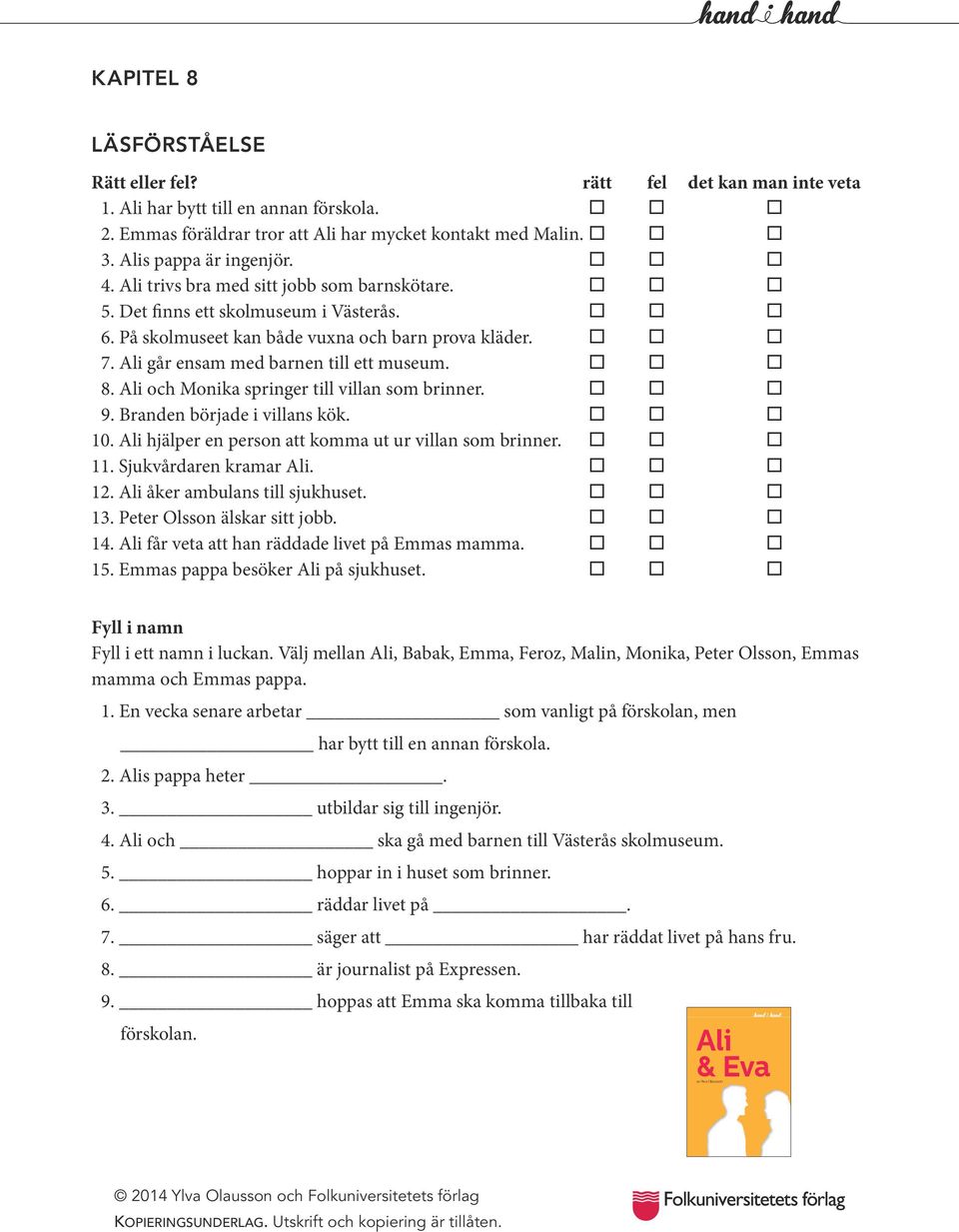 och Monika springer till villan som brinner. 9. Branden började i villans kök. 10. hjälper en person att komma ut ur villan som brinner. 11. Sjukvårdaren kramar. 12. åker ambulans till sjukhuset. 13.