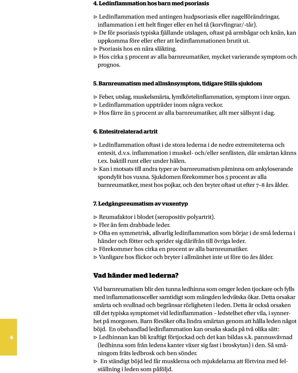 Hos cirka 5 procent av alla barnreumatiker, mycket varierande symptom och prognos. 5. Barnreumatism med allmänsymptom, tidigare Stills sjukdom Feber, utslag, muskelsmärta, lymfkörtelinflammation, symptom i inre organ.