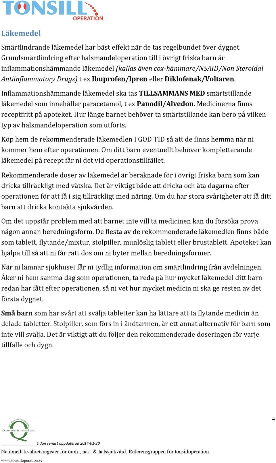 eller Diklofenak/Voltaren. Inflammationshämmande läkemedel ska tas TILLSAMMANS MED smärtstillande läkemedel som innehåller paracetamol, t ex Panodil/Alvedon. Medicinerna finns receptfritt på apoteket.