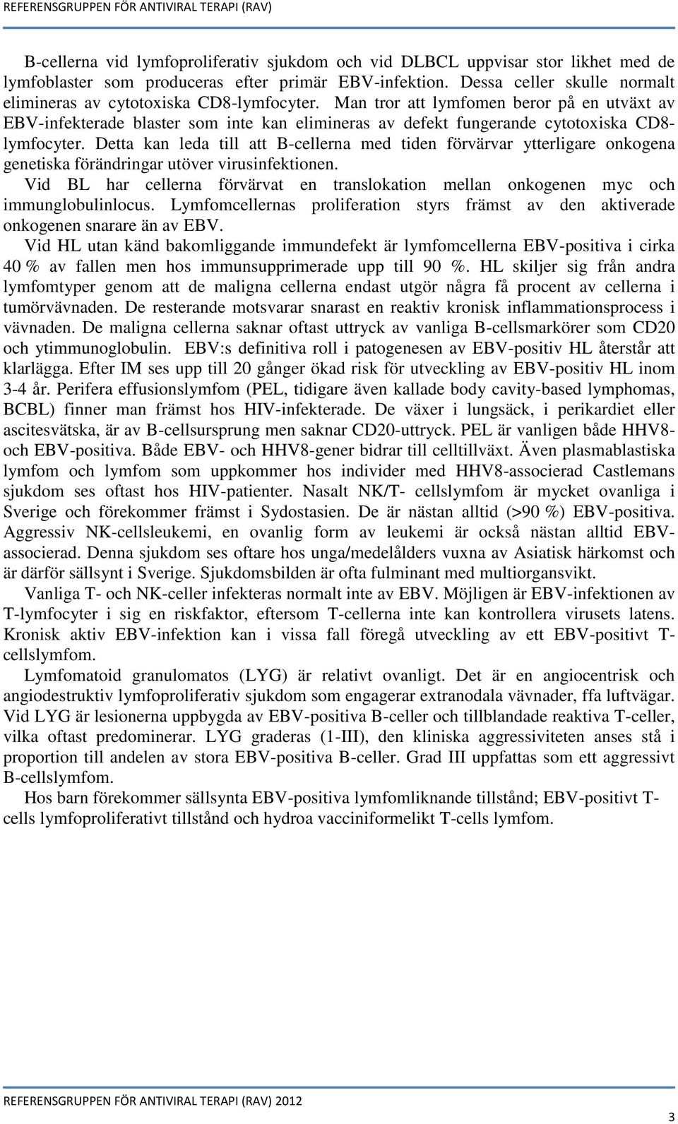 Man tror att lymfomen beror på en utväxt av EBV-infekterade blaster som inte kan elimineras av defekt fungerande cytotoxiska CD8- lymfocyter.
