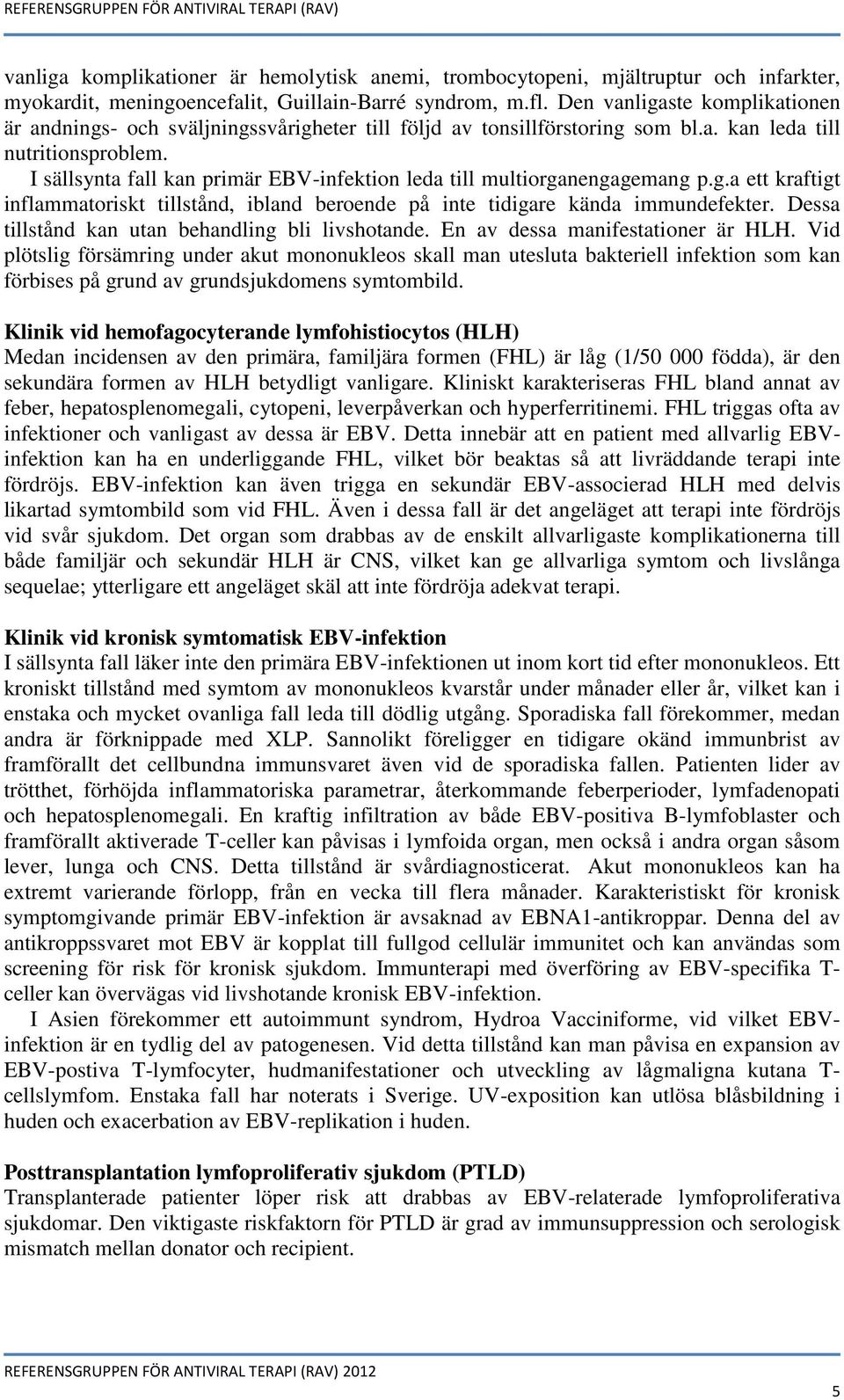 I sällsynta fall kan primär EBV-infektion leda till multiorganengagemang p.g.a ett kraftigt inflammatoriskt tillstånd, ibland beroende på inte tidigare kända immundefekter.