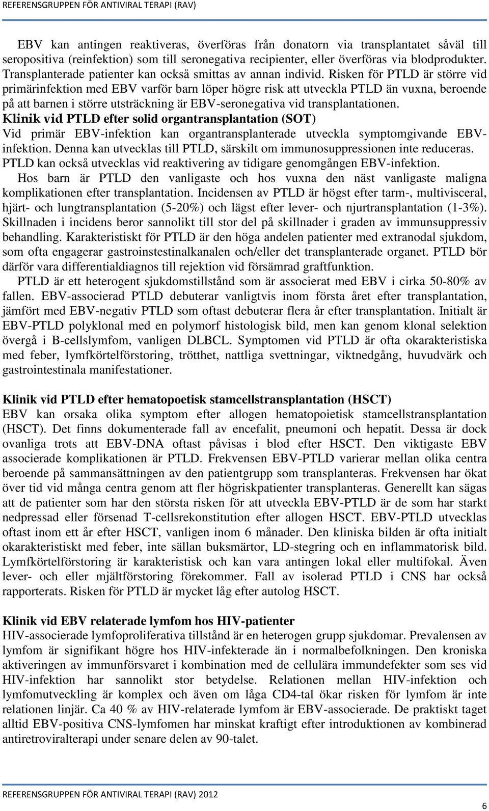 Risken för PTLD är större vid primärinfektion med EBV varför barn löper högre risk att utveckla PTLD än vuxna, beroende på att barnen i större utsträckning är EBV-seronegativa vid transplantationen.