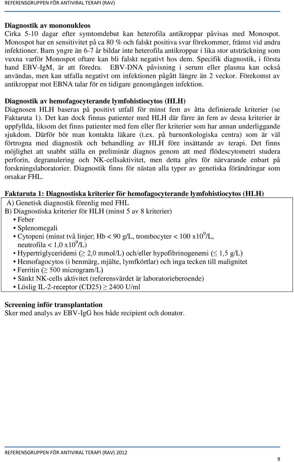 Barn yngre än 6-7 år bildar inte heterofila antikroppar i lika stor utsträckning som vuxna varför Monospot oftare kan bli falskt negativt hos dem.
