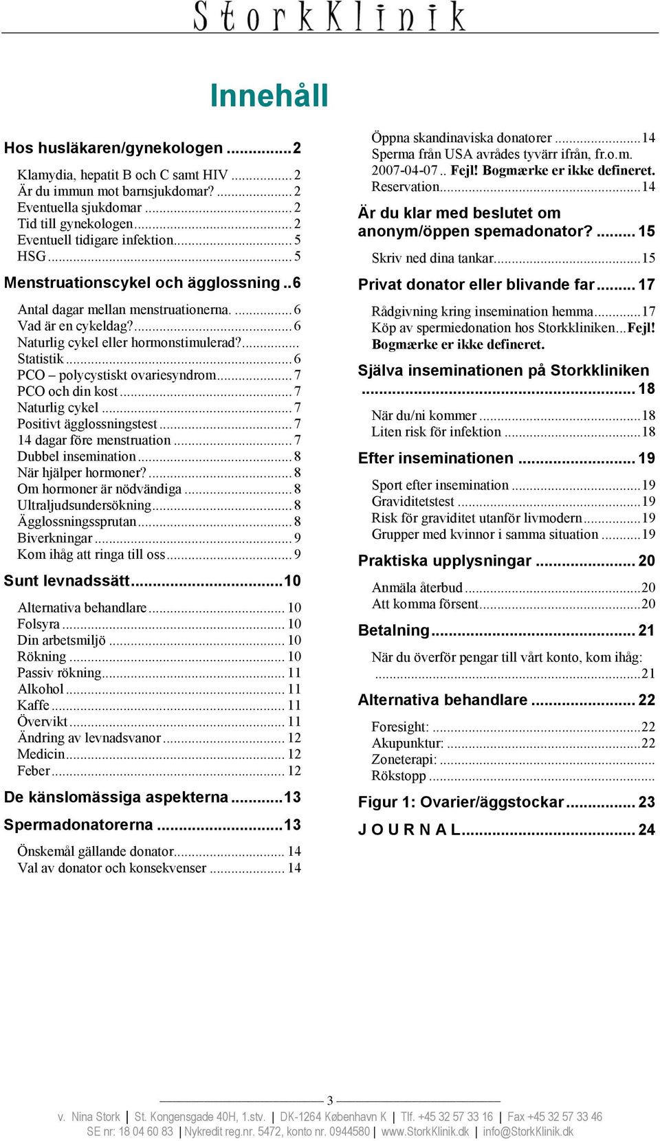 .. 6 PCO polycystiskt ovariesyndrom... 7 PCO och din kost... 7 Naturlig cykel... 7 Positivt ägglossningstest... 7 14 dagar före menstruation... 7 Dubbel insemination... 8 När hjälper hormoner?