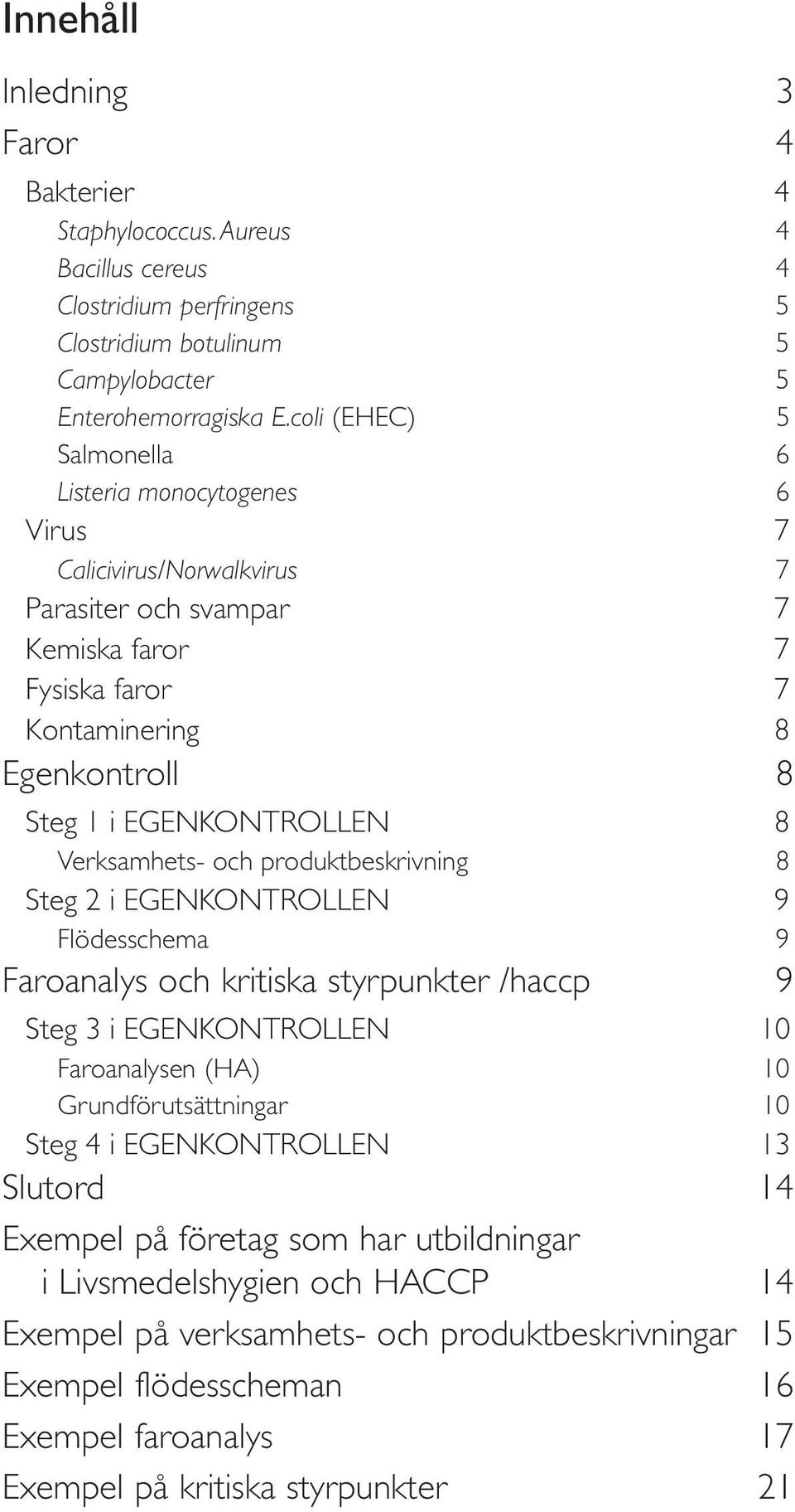 Verksamhets- och produktbeskrivning 8 Steg 2 i EGENKONTROLLEN 9 Flödesschema 9 Faroanalys och kritiska styrpunkter /haccp 9 Steg 3 i EGENKONTROLLEN 10 Faroanalysen (HA) 10 Grundförutsättningar 10