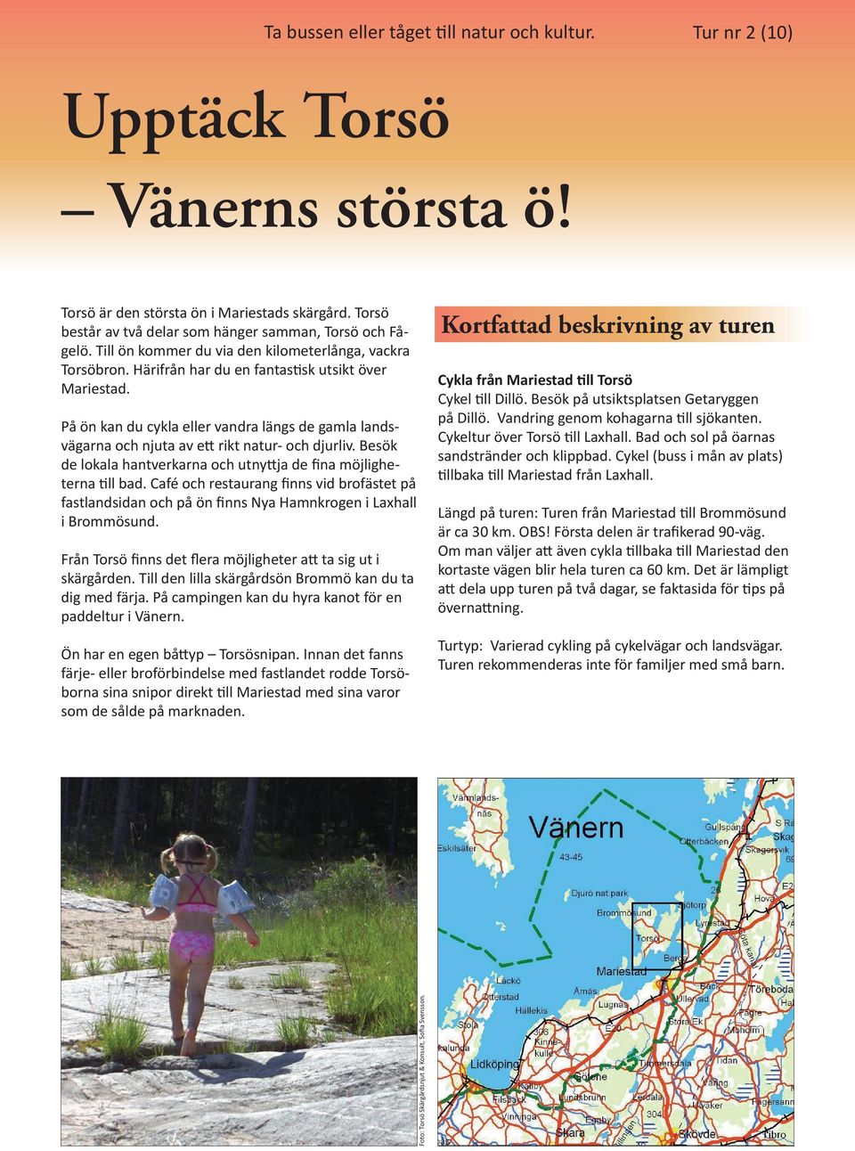 På ön kan du cykla eller vandra längs de gamla landsvägarna och njuta av ett rikt natur- och djurliv. Besök de lokala hantverkarna och utnyttja de fina möjligheterna till bad.