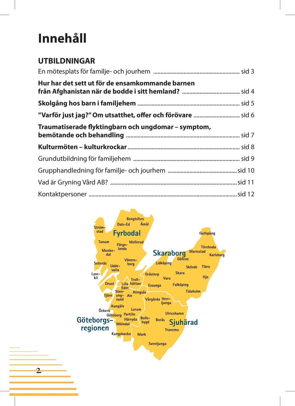 ... sid 4 Skolgång hos barn i familjehem... sid 5 Varför just jag? Om utsatthet, offer och förövare.