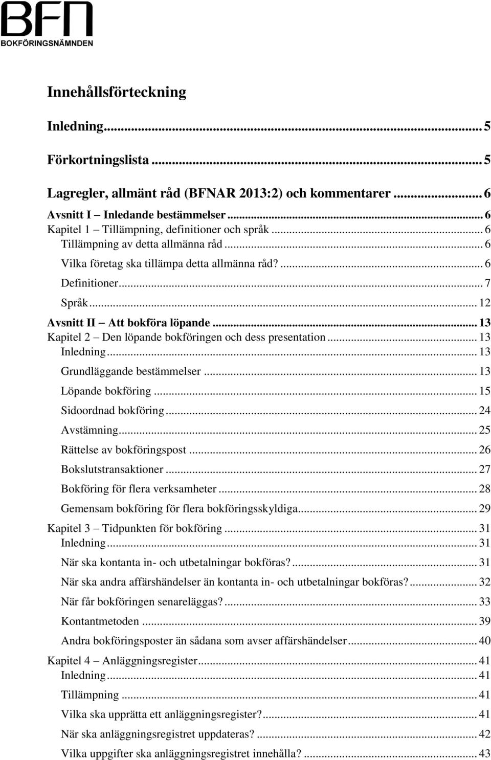 .. 13 Kapitel 2 Den löpande bokföringen och dess presentation... 13 Inledning... 13 Grundläggande bestämmelser... 13 Löpande bokföring... 15 Sidoordnad bokföring... 24 Avstämning.