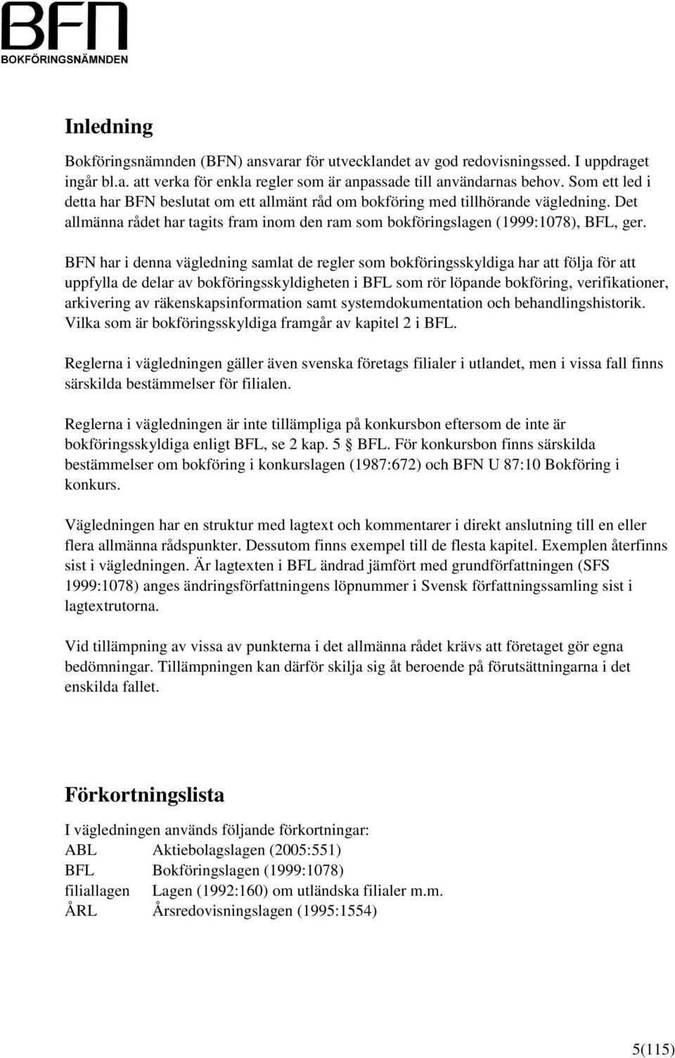 BFN har i denna vägledning samlat de regler som bokföringsskyldiga har att följa för att uppfylla de delar av bokföringsskyldigheten i BFL som rör löpande bokföring, verifikationer, arkivering av