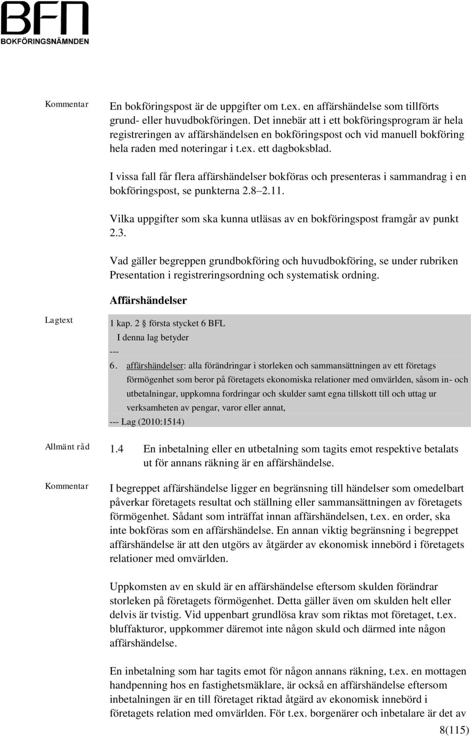 I vissa fall får flera affärshändelser bokföras och presenteras i sammandrag i en bokföringspost, se punkterna 2.8 2.11. Vilka uppgifter som ska kunna utläsas av en bokföringspost framgår av punkt 2.