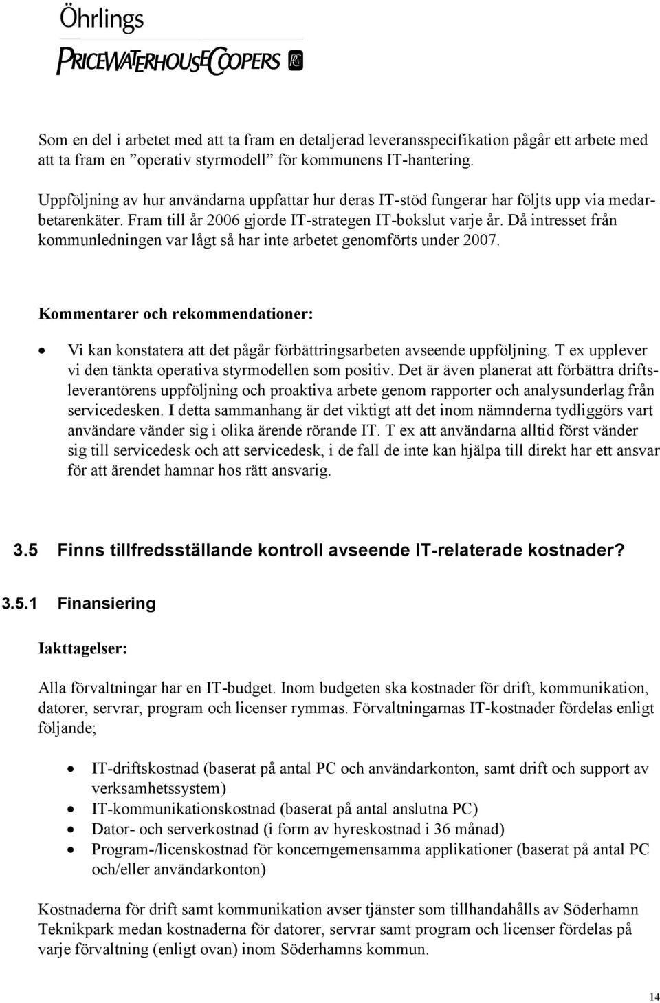 Då intresset från kommunledningen var lågt så har inte arbetet genomförts under 2007. Kommentarer och rekommendationer: Vi kan konstatera att det pågår förbättringsarbeten avseende uppföljning.