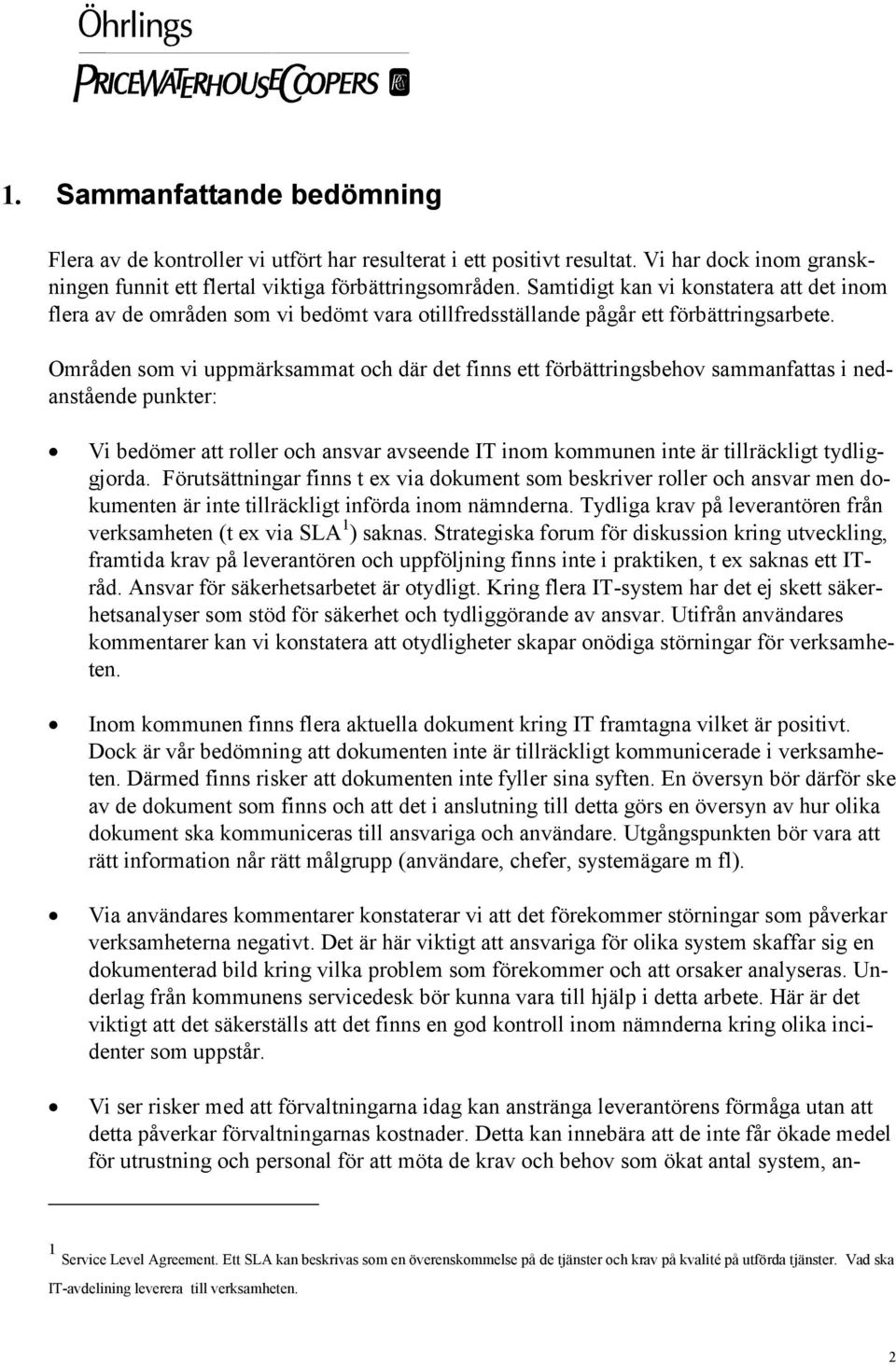 Områden som vi uppmärksammat och där det finns ett förbättringsbehov sammanfattas i nedanstående punkter: Vi bedömer att roller och ansvar avseende IT inom kommunen inte är tillräckligt tydliggjorda.