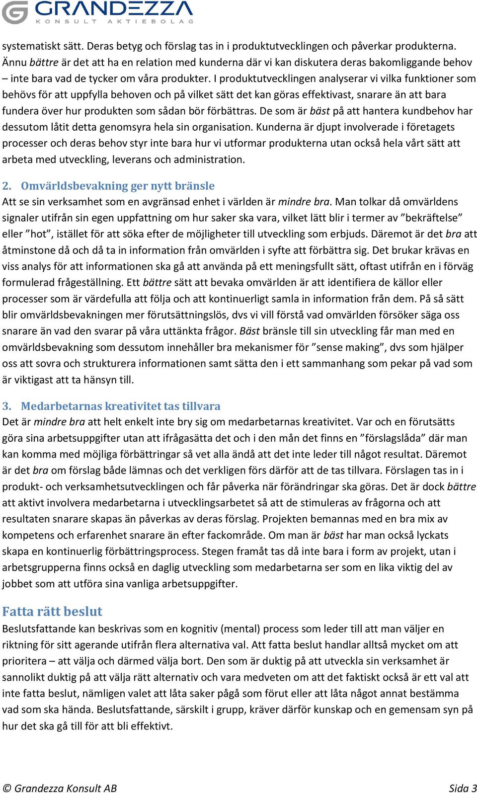 I produktutvecklingen analyserar vi vilka funktioner som behövs för att uppfylla behoven och på vilket sätt det kan göras effektivast, snarare än att bara fundera över hur produkten som sådan bör