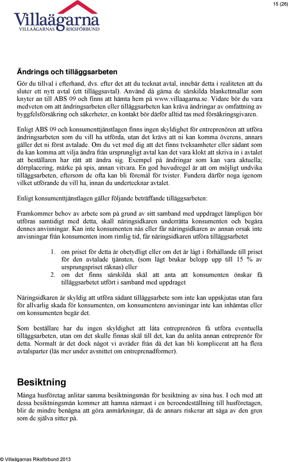 Vidare bör du vara medveten om att ändringsarbeten eller tilläggsarbeten kan kräva ändringar av omfattning av byggfelsförsäkring och säkerheter, en kontakt bör därför alltid tas med