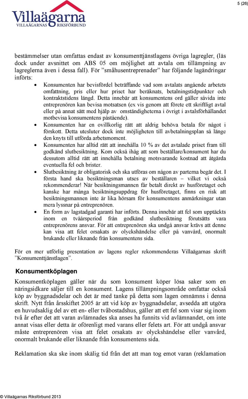 Detta innebär att konsumentens ord gäller såvida inte entreprenören kan bevisa motsatsen (ex vis genom att förete ett skriftligt avtal eller på annat sätt med hjälp av omständigheterna i övrigt i