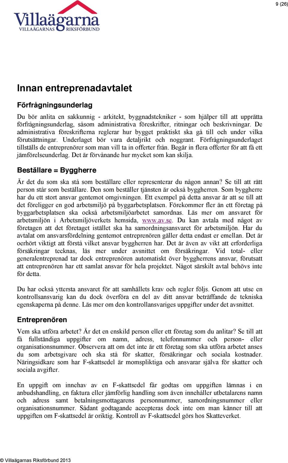 Förfrågningsunderlaget tillställs de entreprenörer som man vill ta in offerter från. Begär in flera offerter för att få ett jämförelseunderlag. Det är förvånande hur mycket som kan skilja.