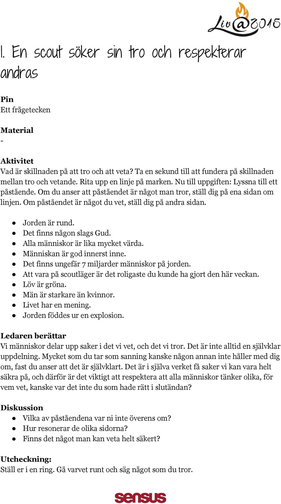 Om påståendet är något du vet, ställ dig på andra sidan. Jorden är rund. Det finns någon slags Gud. Alla människor är lika mycket värda. Människan är god innerst inne.