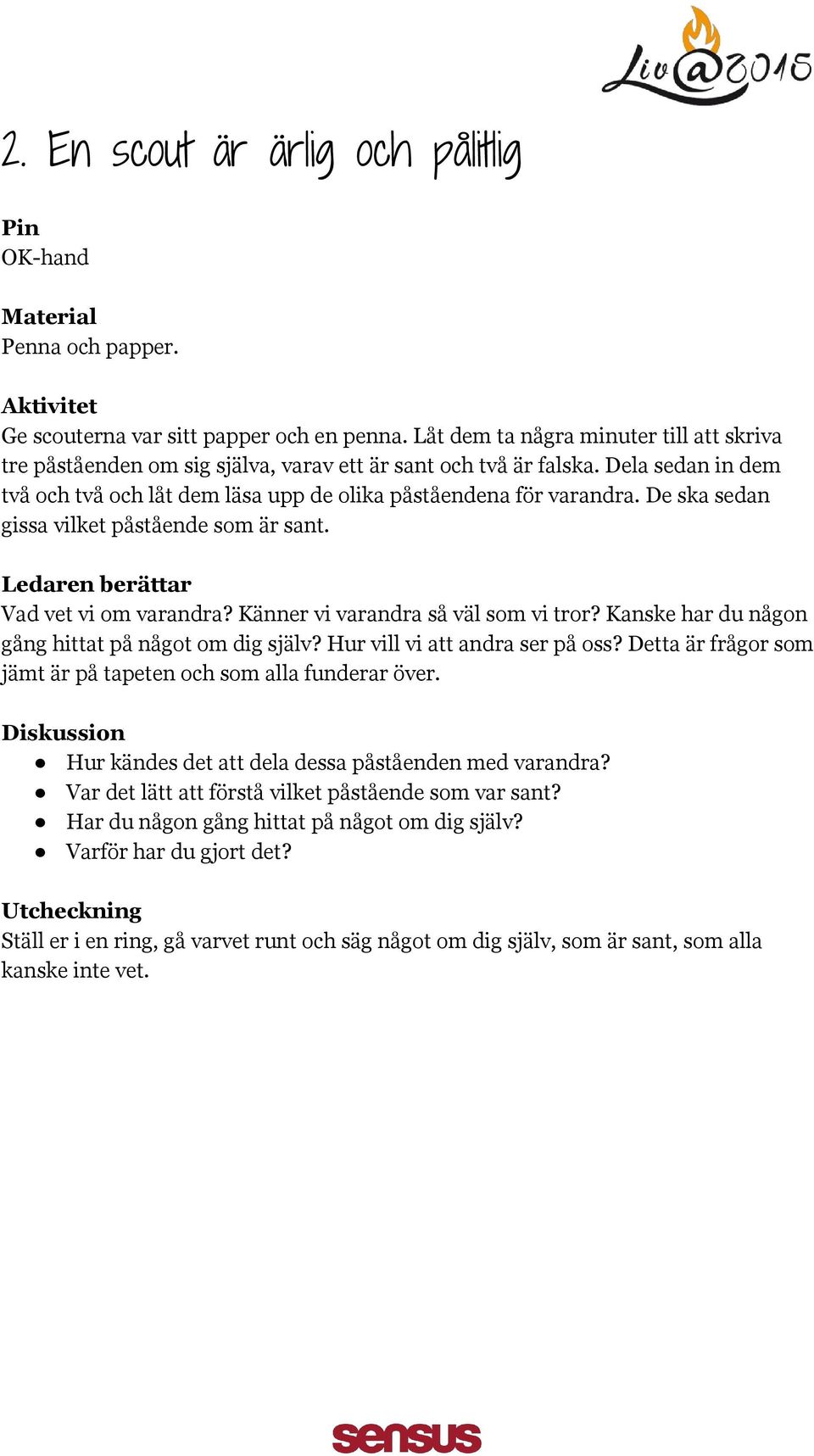 De ska sedan gissa vilket påstående som är sant. Vad vet vi om varandra? Känner vi varandra så väl som vi tror? Kanske har du någon gång hittat på något om dig själv? Hur vill vi att andra ser på oss?