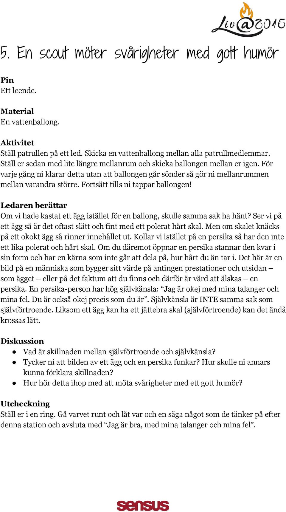 Fortsätt tills ni tappar ballongen! Om vi hade kastat ett ägg istället för en ballong, skulle samma sak ha hänt? Ser vi på ett ägg så är det oftast slätt och fint med ett polerat hårt skal.