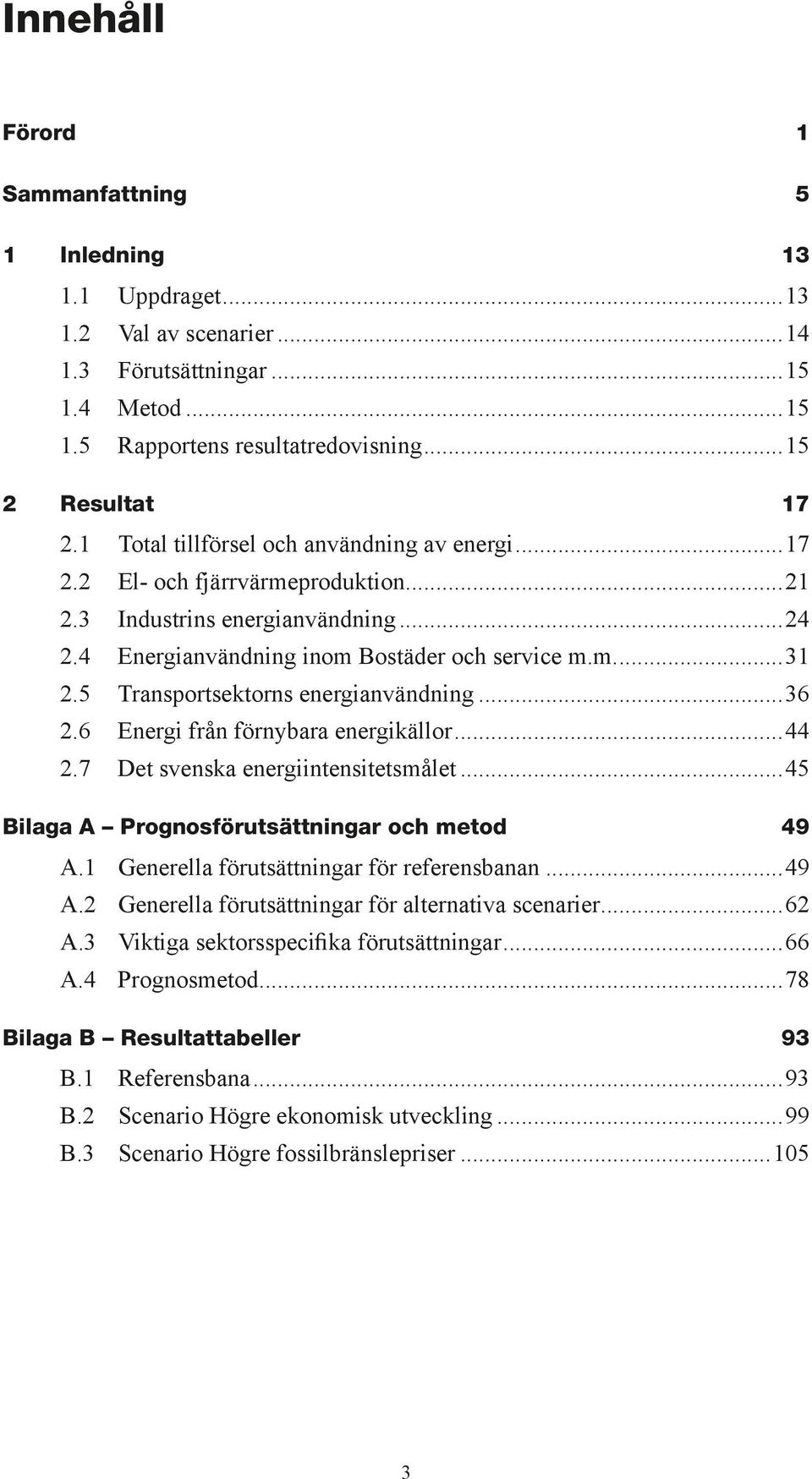 5 Transportsektorns energianvändning...36 2.6 Energi från förnybara energikällor...44 2.7 Det svenska energiintensitetsmålet...45 Bilaga A Prognosförutsättningar och metod 49 A.