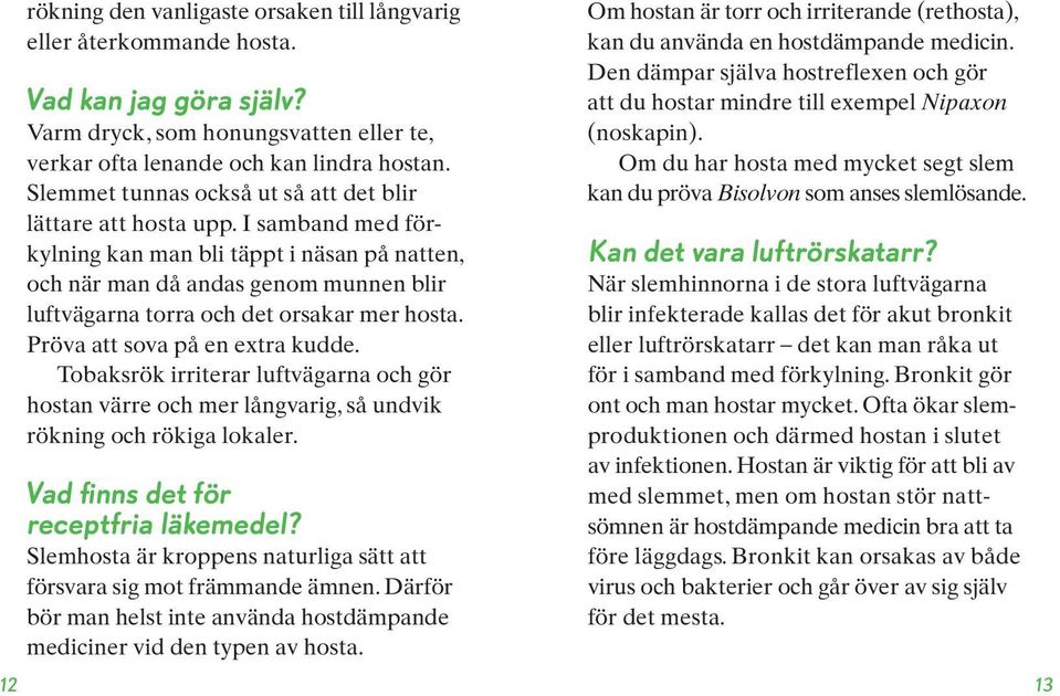 I samband med förkylning kan man bli täppt i näsan på natten, och när man då andas genom munnen blir luftvägarna torra och det orsakar mer hosta. Pröva att sova på en extra kudde.