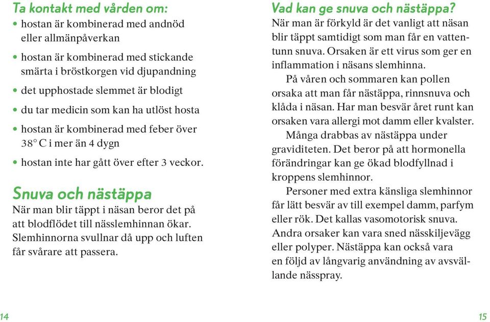 Snuva och nästäppa När man blir täppt i näsan beror det på att blodflödet till nässlemhinnan ökar. Slemhinnorna svullnar då upp och luften får svårare att passera. Vad kan ge snuva och nästäppa?