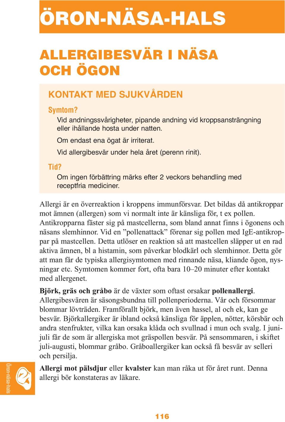 Det bildas då antikroppar mot ämnen (allergen) som vi normalt inte är känsliga för, t ex pollen. Antikropparna fäster sig på mastcellerna, som bland annat finns i ögonens och näsans slemhinnor.