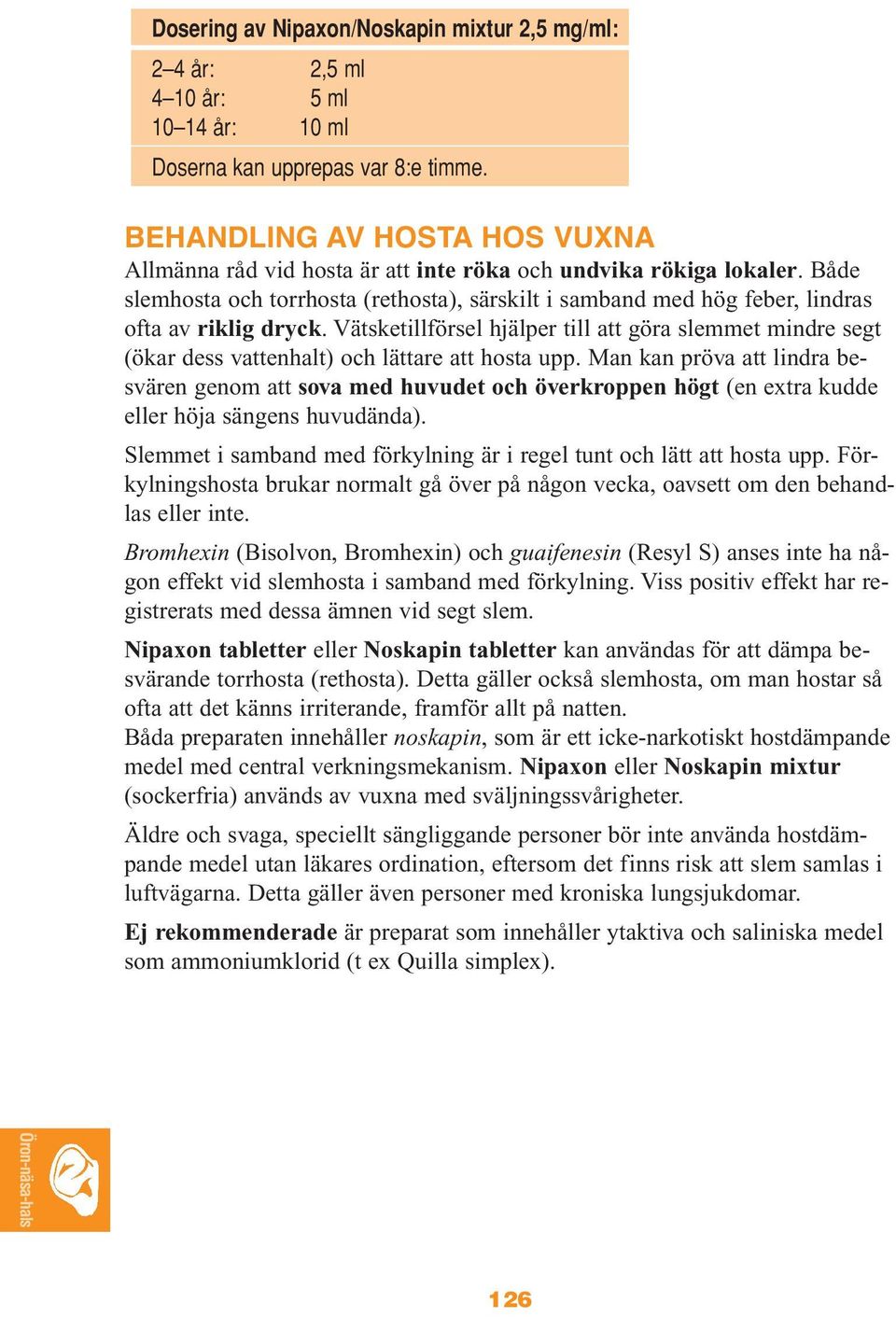 Både slemhosta och torrhosta (rethosta), särskilt i samband med hög feber, lindras ofta av riklig dryck.