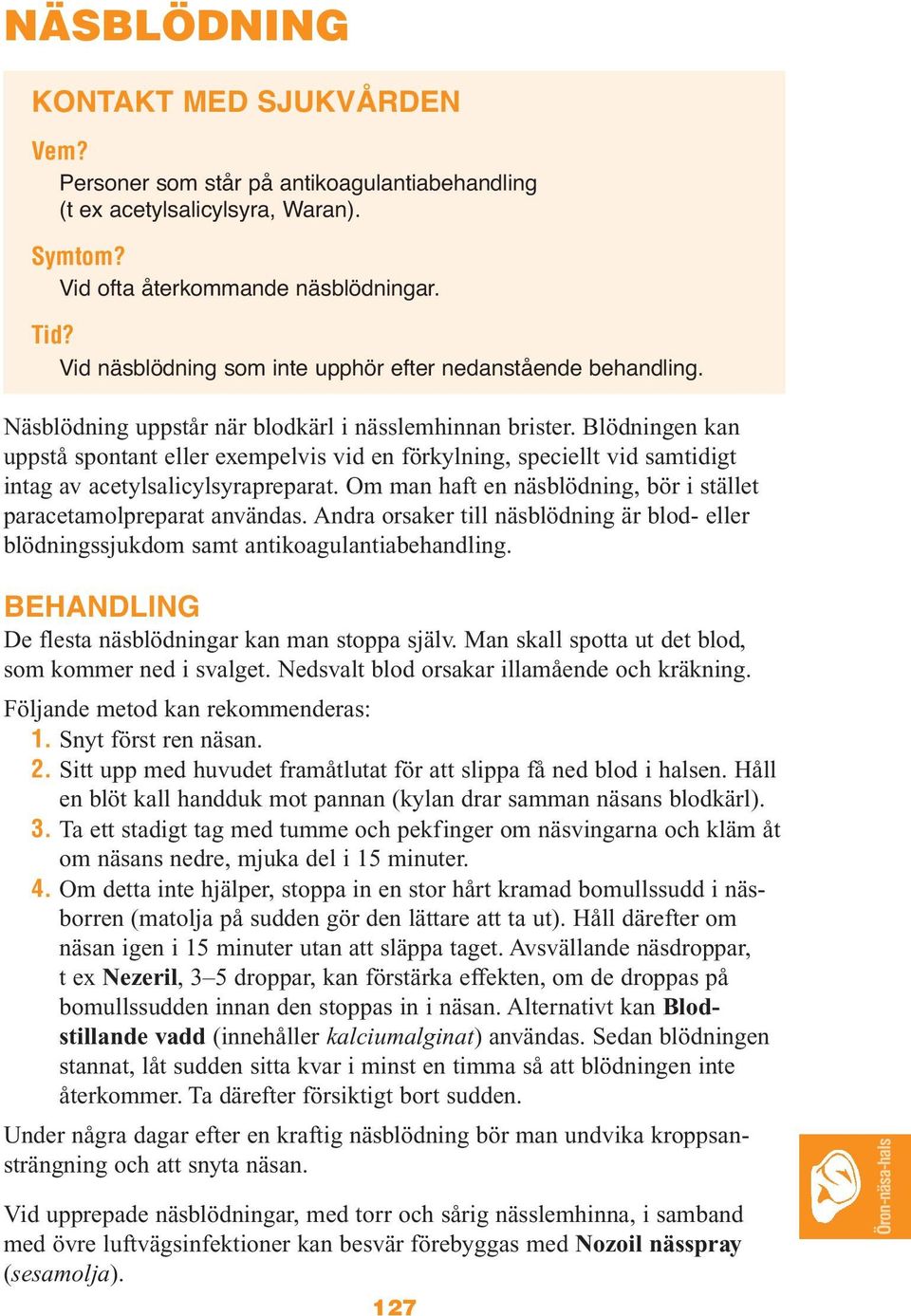Blödningen kan uppstå spontant eller exempelvis vid en förkylning, speciellt vid samtidigt intag av acetylsalicylsyrapreparat. Om man haft en näsblödning, bör i stället paracetamolpreparat användas.