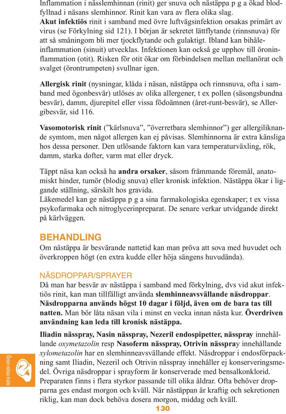I början är sekretet lättflytande (rinnsnuva) för att så småningom bli mer tjockflytande och gulaktigt. Ibland kan bihåleinflammation (sinuit) utvecklas.