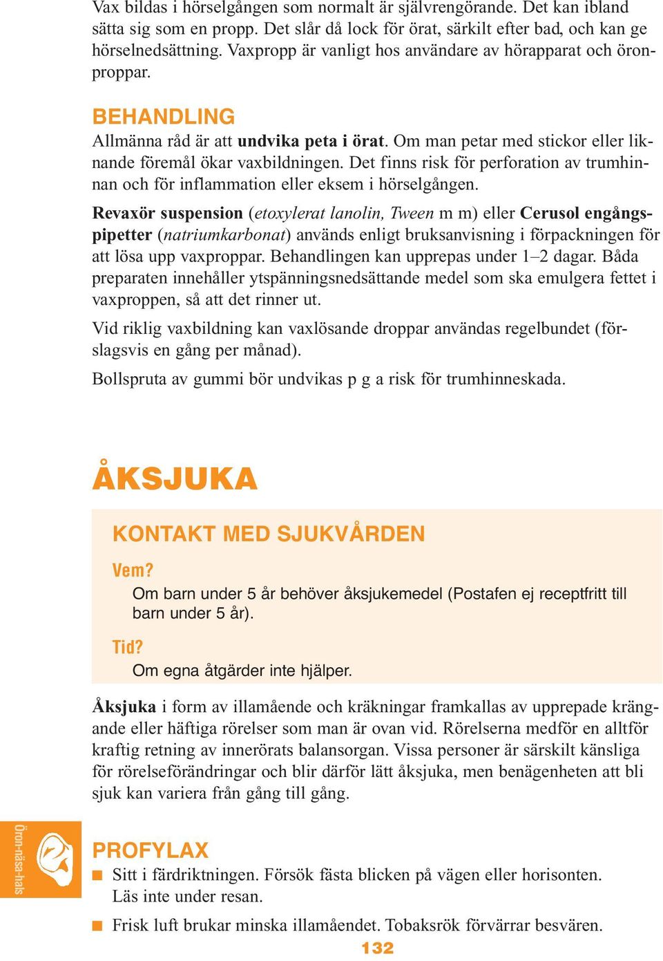 Det finns risk för perforation av trumhinnan och för inflammation eller eksem i hörselgången.