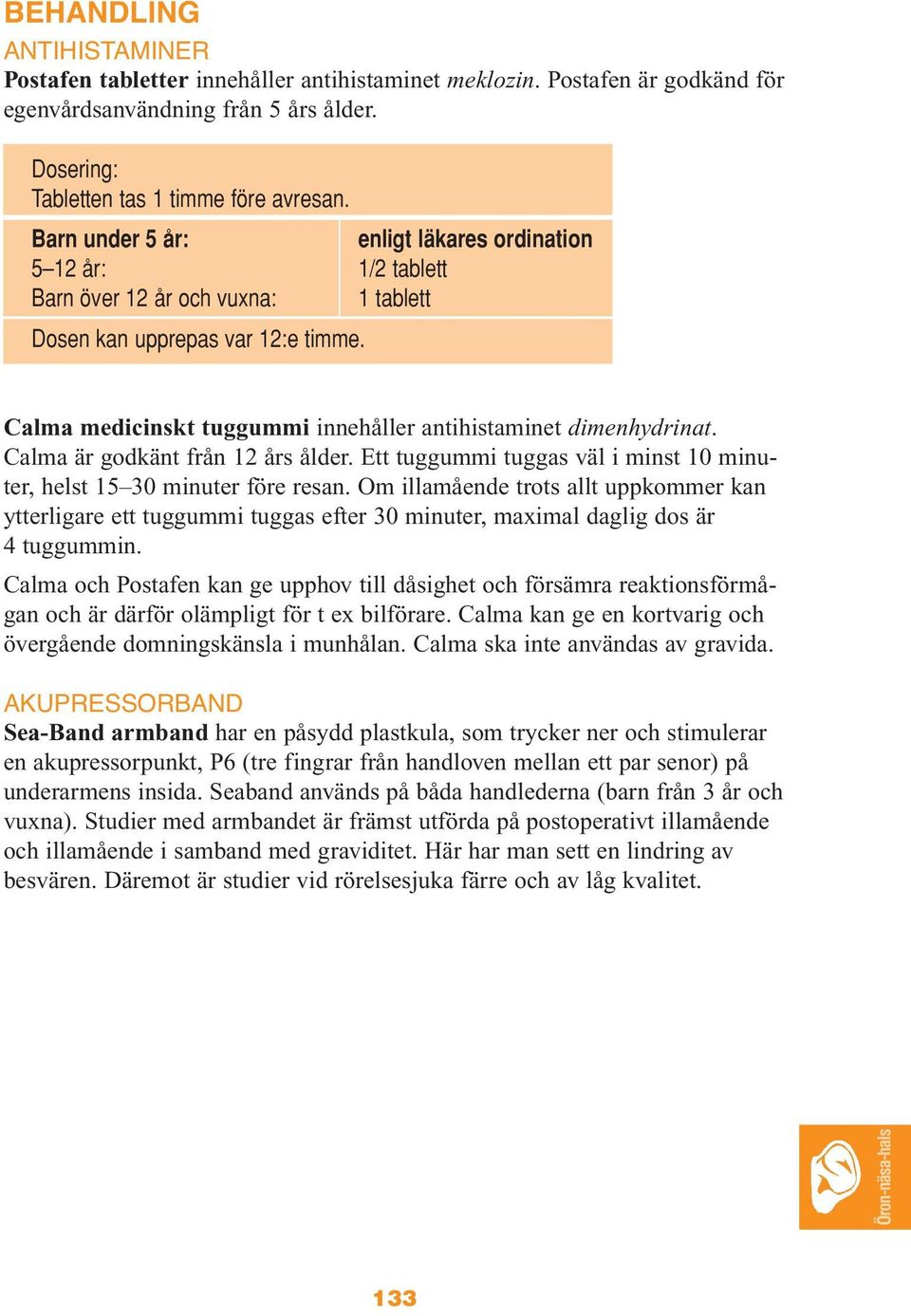 Calma medicinskt tuggummi innehåller antihistaminet dimenhydrinat. Calma är godkänt från 12 års ålder. Ett tuggummi tuggas väl i minst 10 minuter, helst 15 30 minuter före resan.