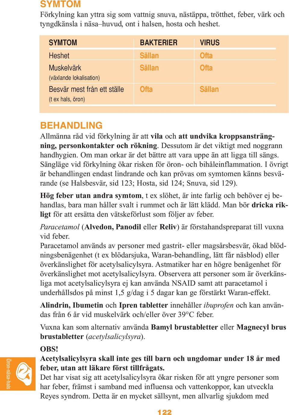 och att undvika kroppsansträngning, personkontakter och rökning. Dessutom är det viktigt med noggrann handhygien. Om man orkar är det bättre att vara uppe än att ligga till sängs.