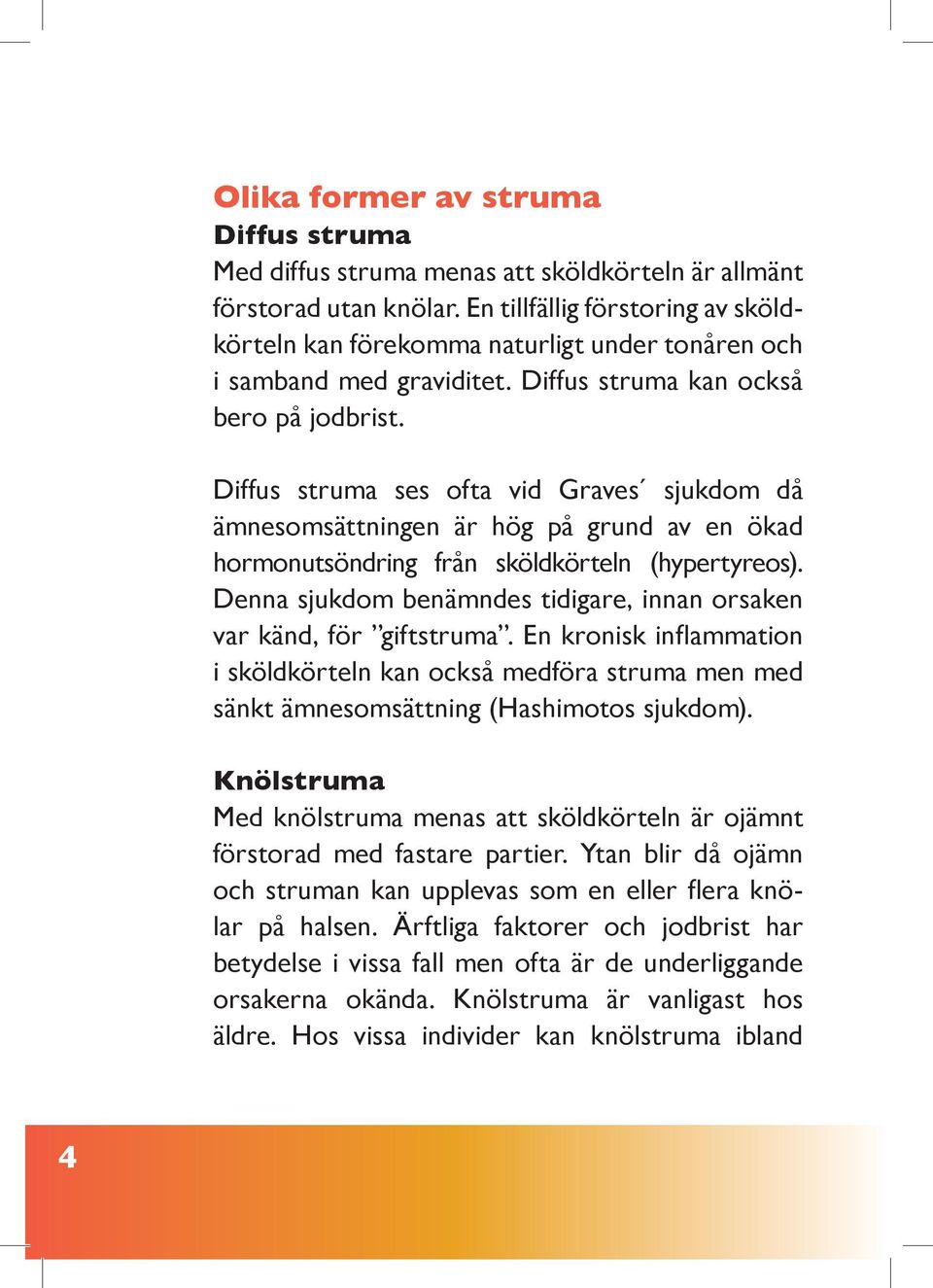 Diffus struma ses ofta vid Graves sjukdom då ämnesomsättningen är hög på grund av en ökad hormonutsöndring från sköldkörteln (hypertyreos).