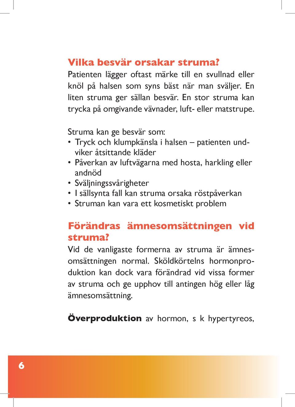 Struma kan ge besvär som: Tryck och klumpkänsla i halsen patienten undviker åtsittande kläder Påverkan av luftvägarna med hosta, harkling eller andnöd Sväljningssvårigheter I sällsynta fall kan