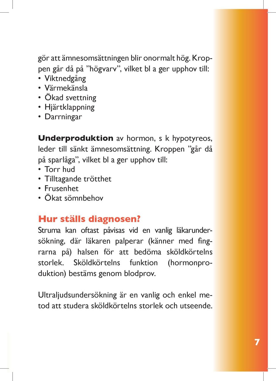 till sänkt ämnesomsättning. Kroppen går då på sparlåga, vilket bl a ger upphov till: Torr hud Tilltagande trötthet Frusenhet Ökat sömnbehov Hur ställs diagnosen?