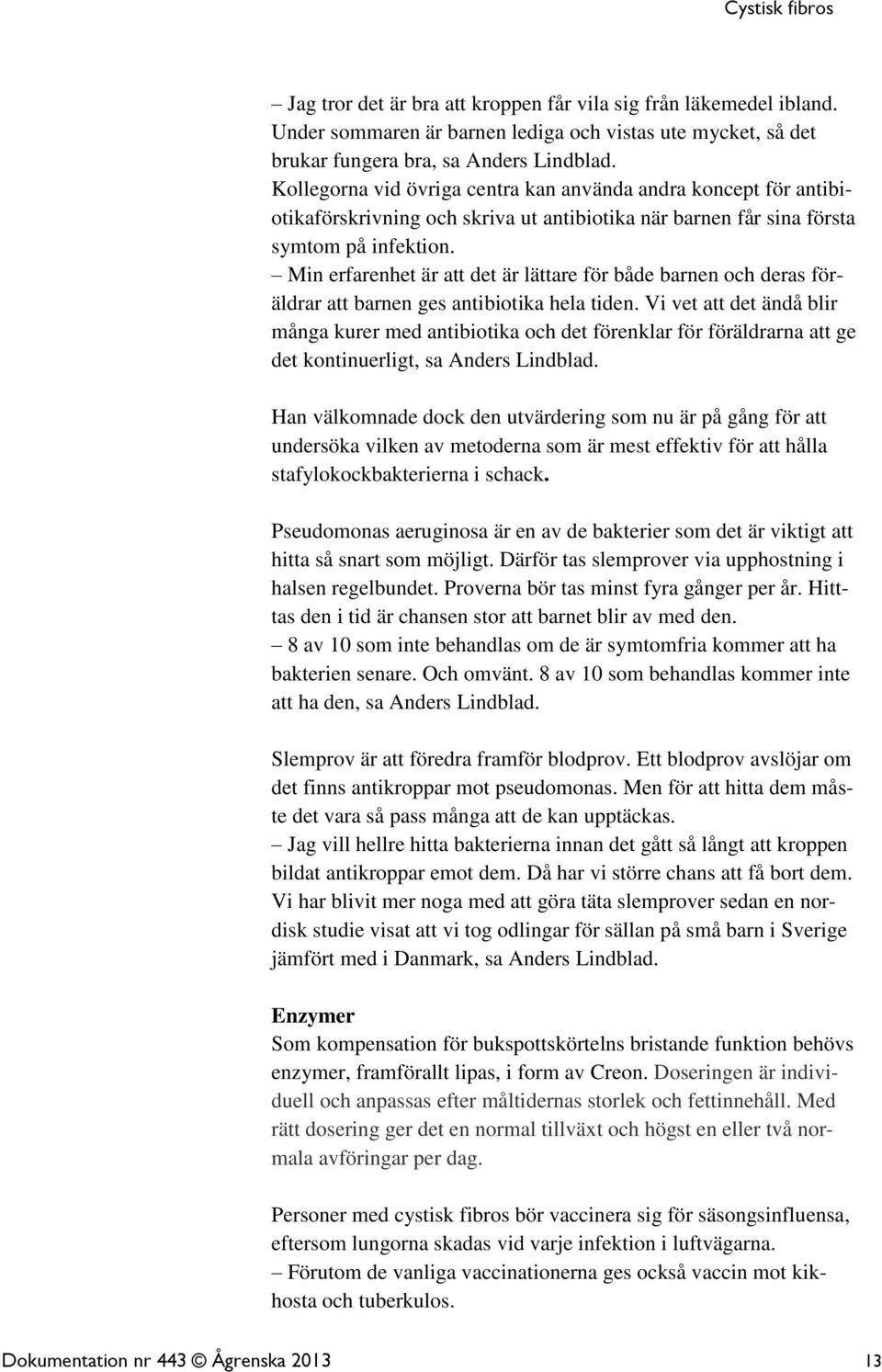Min erfarenhet är att det är lättare för både barnen och deras föräldrar att barnen ges antibiotika hela tiden.